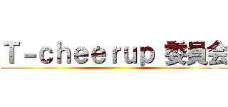 Ｔ－ｃｈｅｅｒｕｐ 委員会 ()