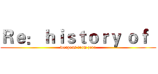 Ｒｅ： ｈｉｓｔｏｒｙ ｏｆ   (weapons from zero)