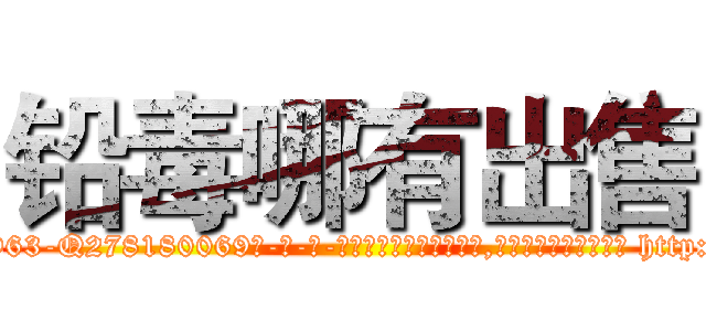 铅毒哪有出售 (铅毒哪有出售【电-186x2687x6963-Q278180069元-吉-药-业】我们做的是长期生意,靠的是老客户长期支持 http://sngk.net/jMxg57
)