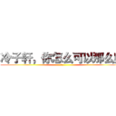 冷子轩，你怎么可以那么帅 (哎哎)