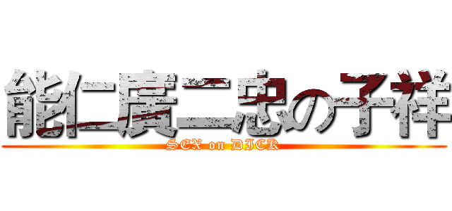 能仁廣二忠の子祥 ( SEX on DICK )