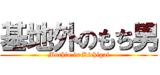 基地外のもち男 (Mochio is Kichigai)