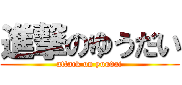 進撃のゆうだい (attack on yuudai)