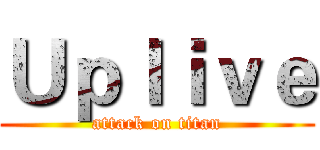 Ｕｐｌｉｖｅ (attack on titan)