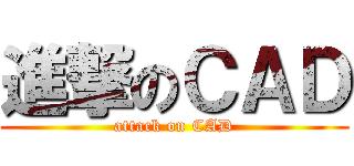 進撃のＣＡＤ (attack on CAD)