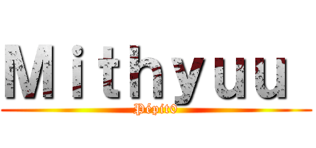 Ｍｉｔｈｙｕｕ  (Pépit0)