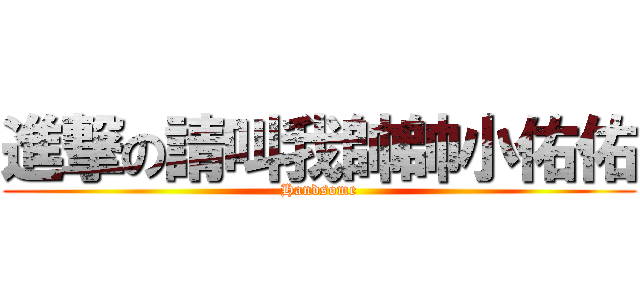 進撃の請叫我帥帥小佑佑 (Handsome)