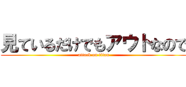 見ているだけでもアウトなので (attack on titan)