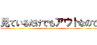 見ているだけでもアウトなので (attack on titan)
