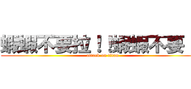 蝦蝦不要拉！！蝦蝦不要！！ (attack on titan)