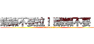 蝦蝦不要拉！！蝦蝦不要！！ (attack on titan)