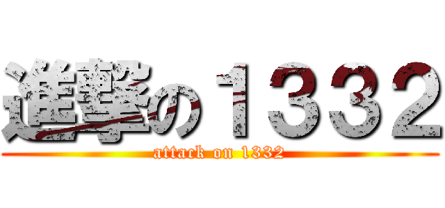 進撃の１３３２ (attack on 1332)