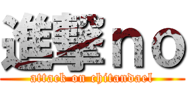 進撃ｎｏ (attack on chitandael)