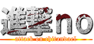 進撃ｎｏ (attack on chitandael)