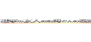 進撃の友人のお母さんの親戚のお隣さんが良く通っている床屋の店主の息子 (attack on tsukasa)