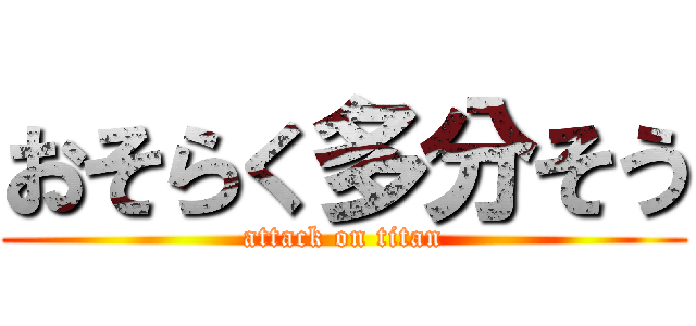 おそらく多分そう (attack on titan)