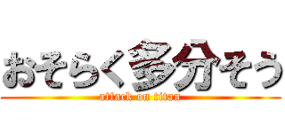 おそらく多分そう (attack on titan)