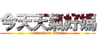 今天天氣好媽 (attack on titan)