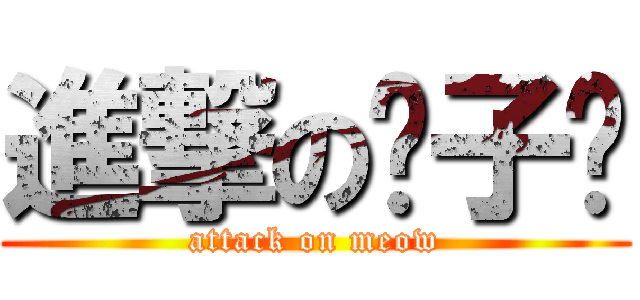 進撃の咪子酱 (attack on meow)