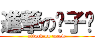 進撃の咪子酱 (attack on meow)
