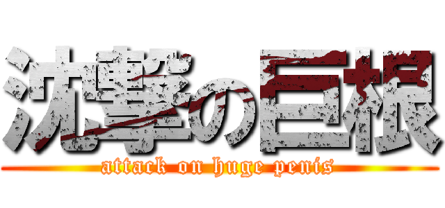 沈撃の巨根 (attack on huge penis)