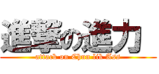 進撃の進力  (attack on Chun lik Ass)