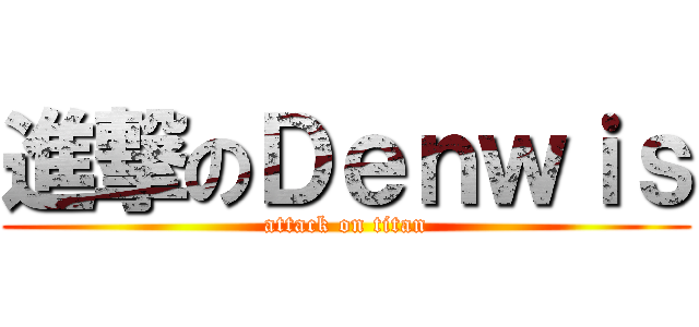 進撃のＤｅｎｗｉｓ (attack on titan)