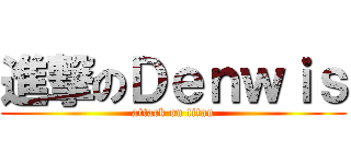 進撃のＤｅｎｗｉｓ (attack on titan)