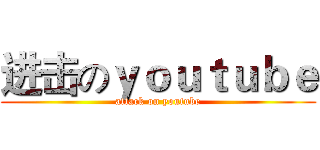 进击のｙｏｕｔｕｂｅ (attack on youtube)
