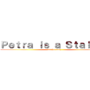 Ｐｅｔｒａ ｉｓ ａ Ｓｔａｌｋｅｒ (Get her away)