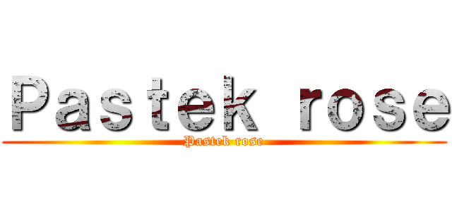 Ｐａｓｔｅｋ ｒｏｓｅ (Pastek rose)