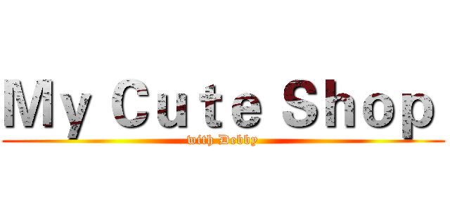 Ｍｙ Ｃｕｔｅ Ｓｈｏｐ  (with Debby)
