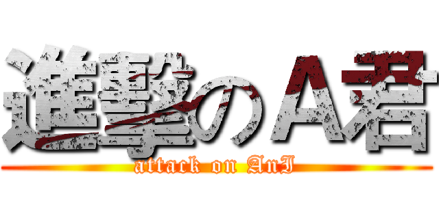 進擊のＡ君 (attack on AnI)