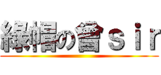 綠帽の曾ｓｉｒ ()