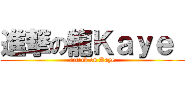 進撃の龍Ｋａｙｅ  (attack on Kaye)