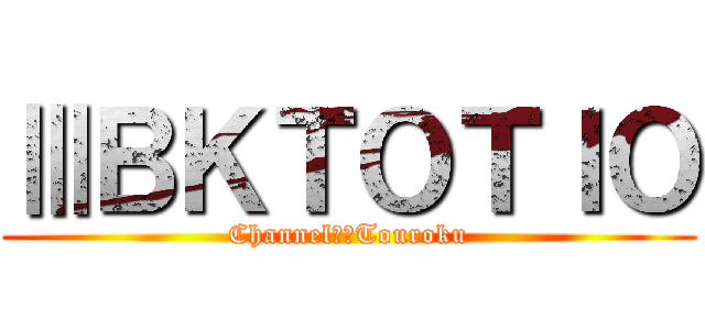 ⅢＢＫＴＯＴＩＯ (Channel　　Touroku)