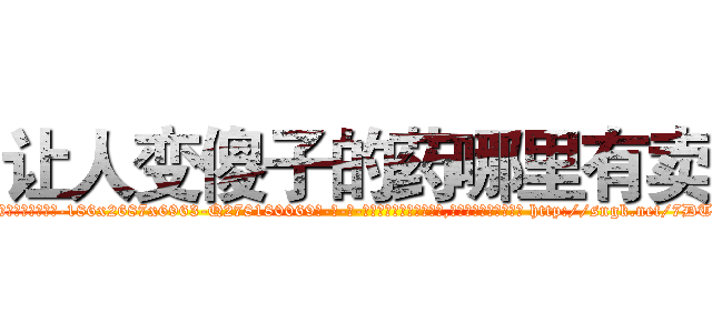 让人变傻子的药哪里有卖 (让人变傻子的药哪里有卖【电-186x2687x6963-Q278180069元-吉-药-业】我们做的是长期生意,靠的是老客户长期支持 http://sngk.net/7DT3ms
)