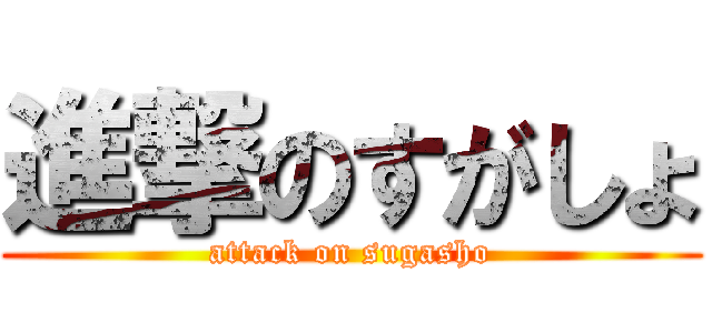 進撃のすがしょ (attack on sugasho)