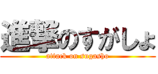 進撃のすがしょ (attack on sugasho)