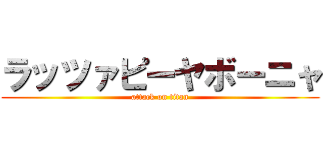 ラッツァピーヤボーニャ (attack on titan)