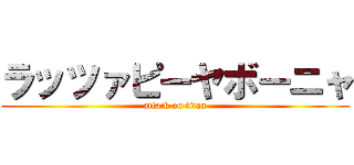 ラッツァピーヤボーニャ (attack on titan)