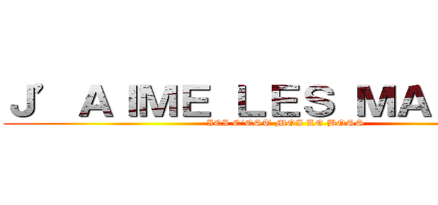 Ｊ’ＡＩＭＥ ＬＥＳ ＭＡＮＧＡＳ (ICI C’EST MOI LE BOSS )