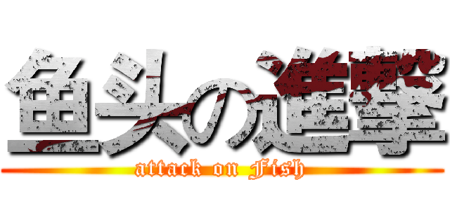 鱼头の進撃 (attack on Fish)