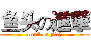 鱼头の進撃 (attack on Fish)