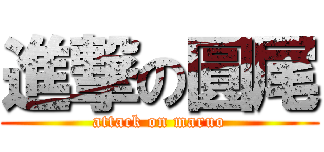 進撃の圓尾 (attack on maruo)