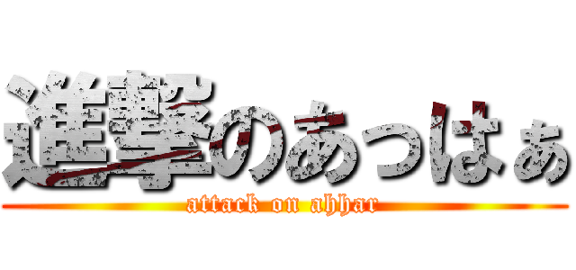 進撃のあっはぁ (attack on ahhar)