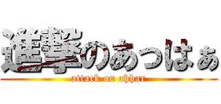 進撃のあっはぁ (attack on ahhar)