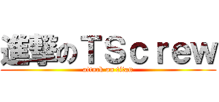 進撃のＴＳｃｒｅｗ (attack on titan)