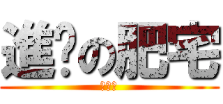 進擊の肥宅 (伍逸樺)