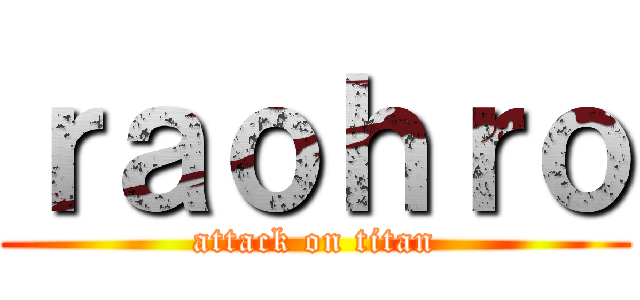 ｒａｏｈｒｏ (attack on titan)